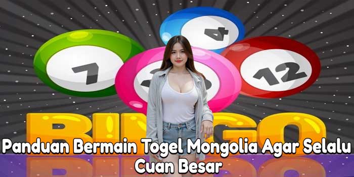 Panduan Bermain Togel Mongolia Agar Selalu Cuan Besar