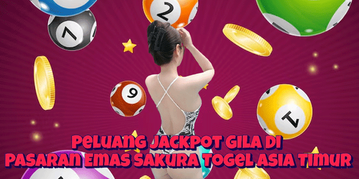 Peluang Jackpot Gila Di Pasaran Emas Sakura Togel Asia Timur