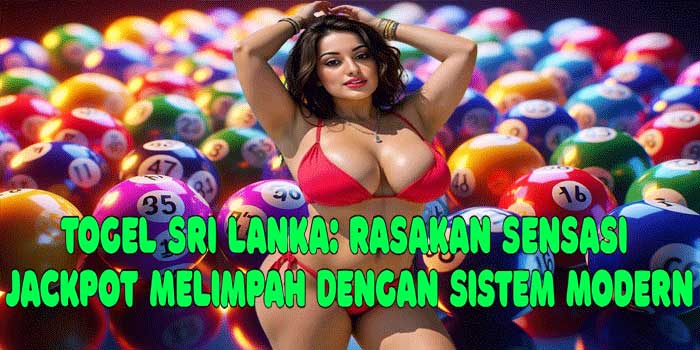 Togel Sri Lanka: Rasakan Sensasi Jackpot Melimpah Dengan Sistem Modern